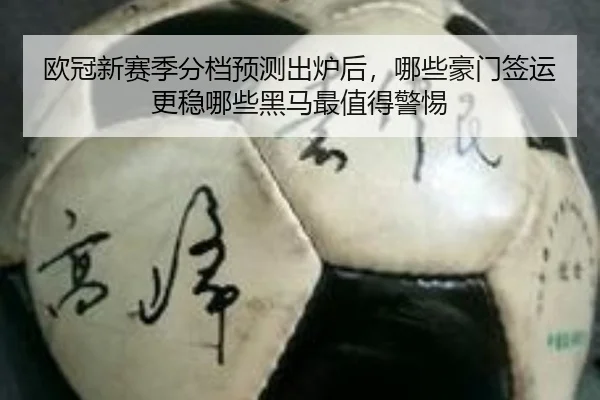 欧冠新赛季分档预测出炉后，哪些豪门签运更稳哪些黑马最值得警惕