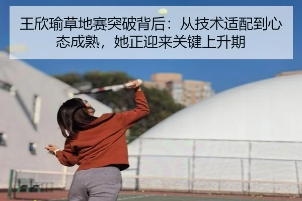 王欣瑜草地赛突破背后：从技术适配到心态成熟，她正迎来关键上升期
